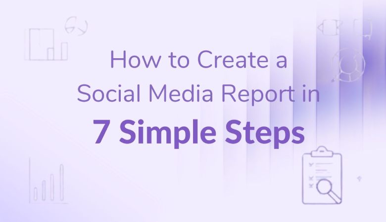 How to Create a Social Media Report in 7 Simple Steps [+ Free Templates]